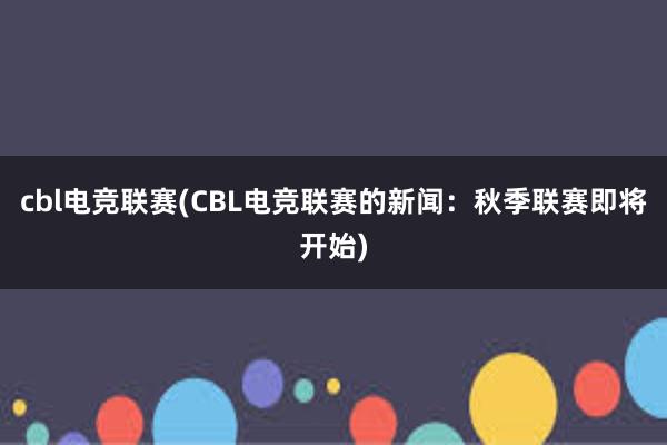 cbl电竞联赛(CBL电竞联赛的新闻：秋季联赛即将开始)