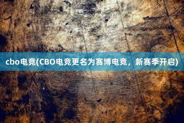 cbo电竞(CBO电竞更名为赛博电竞，新赛季开启)