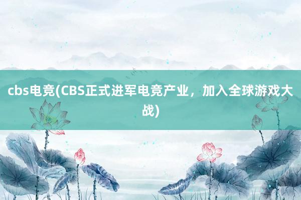 cbs电竞(CBS正式进军电竞产业，加入全球游戏大战)