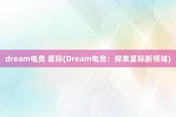 dream电竞 星际(Dream电竞：探索星际新领域)