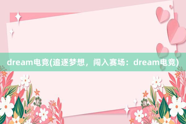 dream电竞(追逐梦想，闯入赛场：dream电竞)