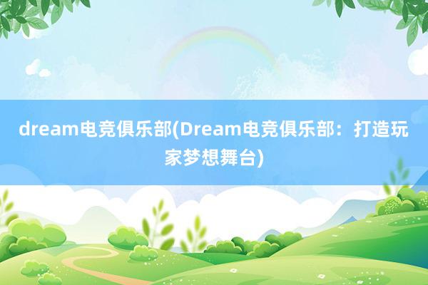 dream电竞俱乐部(Dream电竞俱乐部：打造玩家梦想舞台)