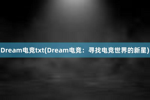 Dream电竞txt(Dream电竞：寻找电竞世界的新星)