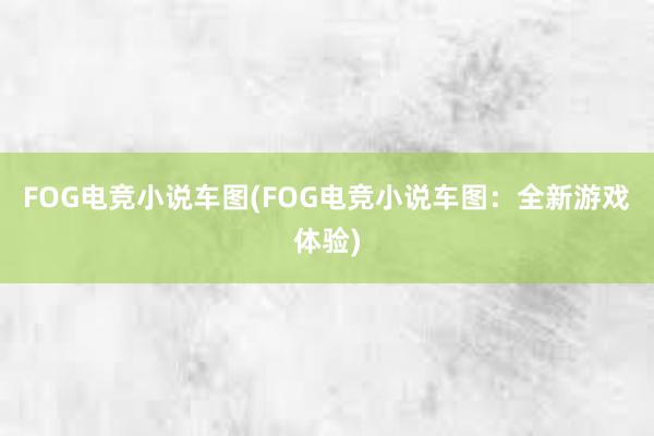 FOG电竞小说车图(FOG电竞小说车图：全新游戏体验)