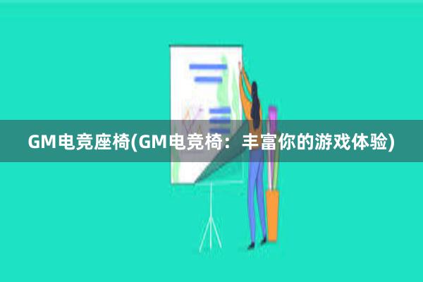 GM电竞座椅(GM电竞椅：丰富你的游戏体验)