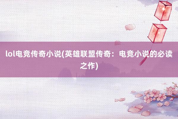 lol电竞传奇小说(英雄联盟传奇：电竞小说的必读之作)