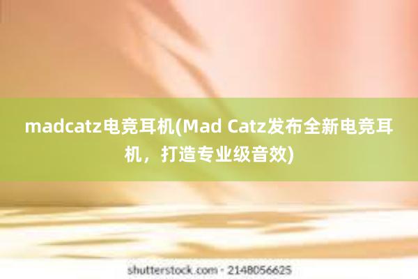 madcatz电竞耳机(Mad Catz发布全新电竞耳机，打造专业级音效)