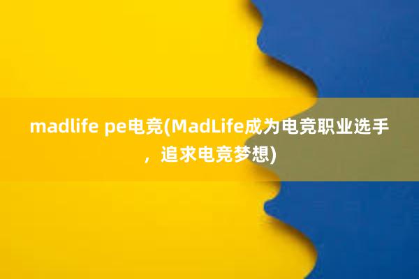 madlife pe电竞(MadLife成为电竞职业选手，追求电竞梦想)