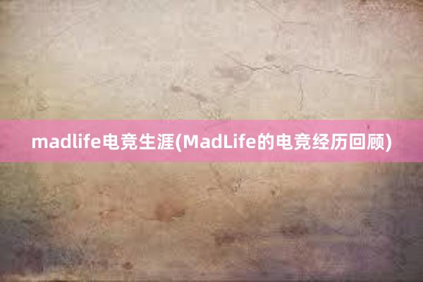 madlife电竞生涯(MadLife的电竞经历回顾)