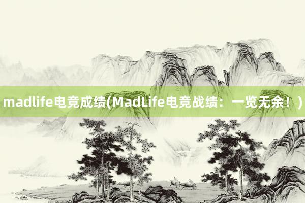 madlife电竞成绩(MadLife电竞战绩：一览无余！)