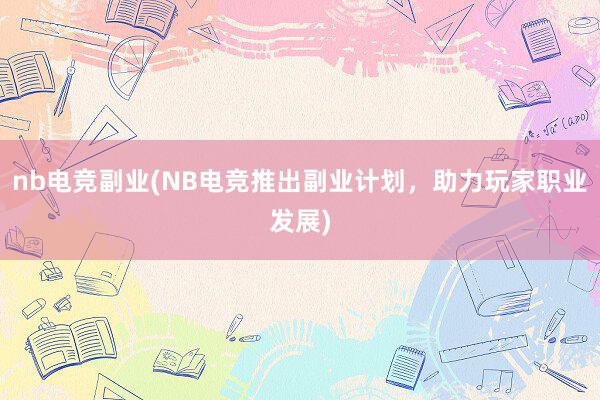 nb电竞副业(NB电竞推出副业计划，助力玩家职业发展)