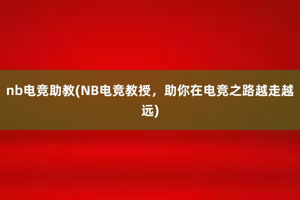 nb电竞助教(NB电竞教授，助你在电竞之路越走越远)