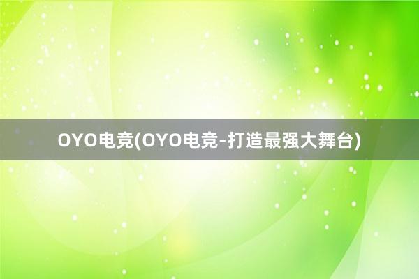 OYO电竞(OYO电竞-打造最强大舞台)