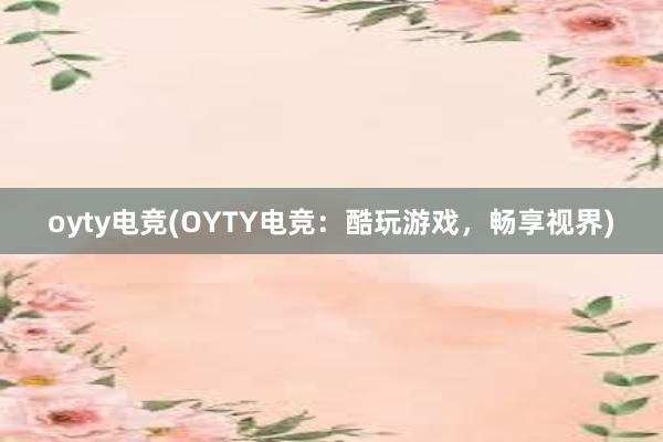 oyty电竞(OYTY电竞：酷玩游戏，畅享视界)