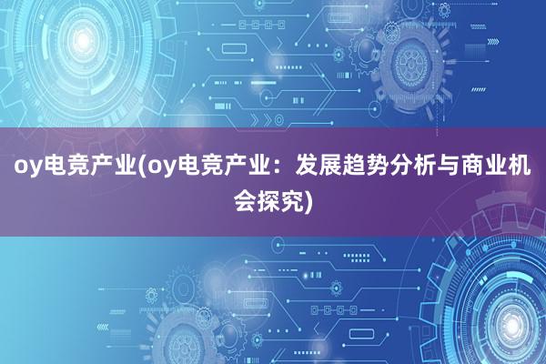 oy电竞产业(oy电竞产业：发展趋势分析与商业机会探究)