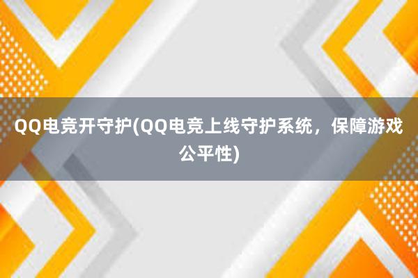 QQ电竞开守护(QQ电竞上线守护系统，保障游戏公平性)