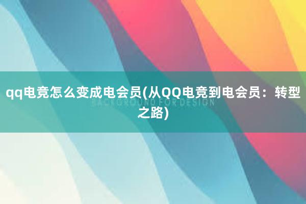 qq电竞怎么变成电会员(从QQ电竞到电会员：转型之路)