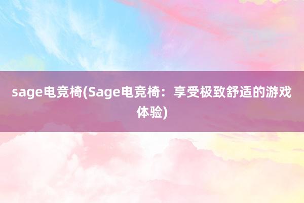 sage电竞椅(Sage电竞椅：享受极致舒适的游戏体验)