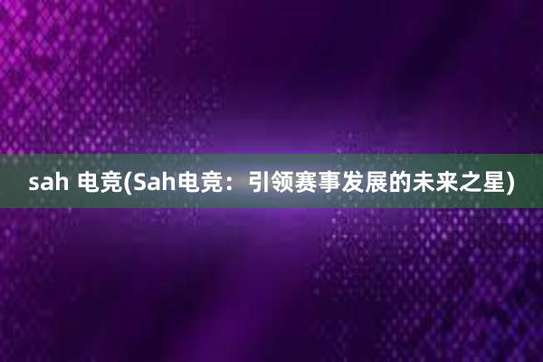 sah 电竞(Sah电竞：引领赛事发展的未来之星)