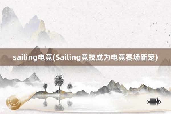 sailing电竞(Sailing竞技成为电竞赛场新宠)