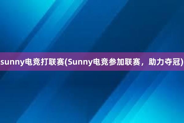 sunny电竞打联赛(Sunny电竞参加联赛，助力夺冠)