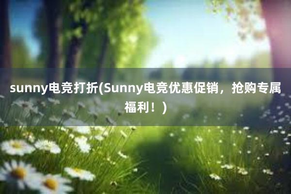 sunny电竞打折(Sunny电竞优惠促销，抢购专属福利！)