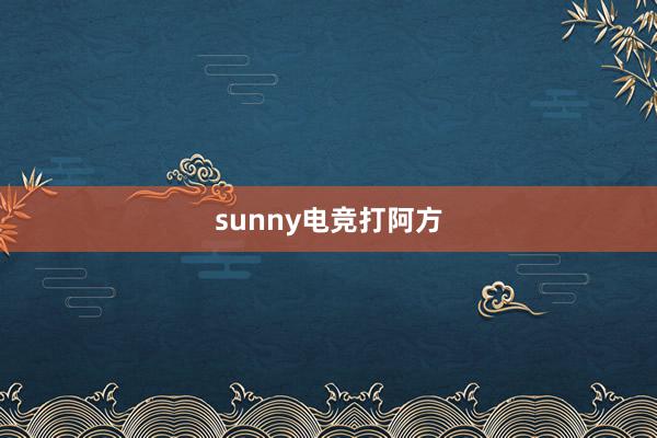 sunny电竞打阿方