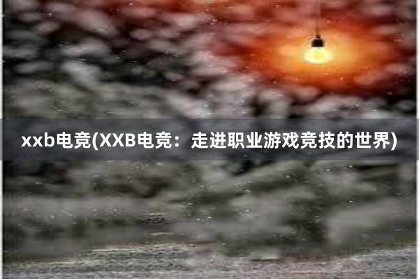 xxb电竞(XXB电竞：走进职业游戏竞技的世界)