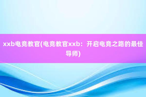 xxb电竞教官(电竞教官xxb：开启电竞之路的最佳导师)