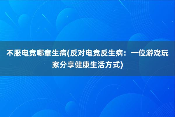 不服电竞哪章生病(反对电竞反生病：一位游戏玩家分享健康生活方式)