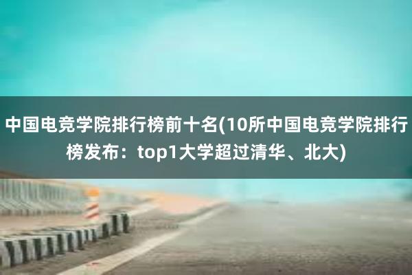 中国电竞学院排行榜前十名(10所中国电竞学院排行榜发布：top1大学超过清华、北大)