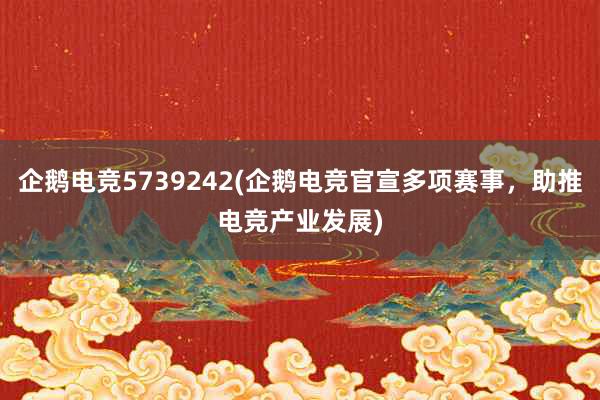 企鹅电竞5739242(企鹅电竞官宣多项赛事，助推电竞产业发展)