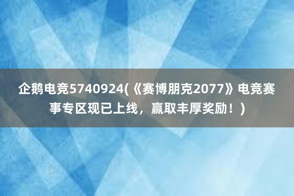 企鹅电竞5740924(《赛博朋克2077》电竞赛事专区现已上线，赢取丰厚奖励！)