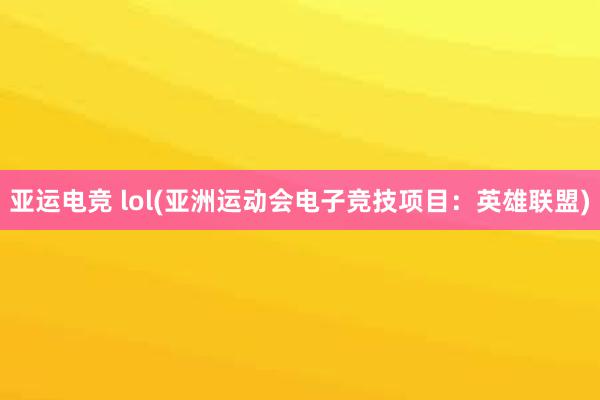 亚运电竞 lol(亚洲运动会电子竞技项目：英雄联盟)