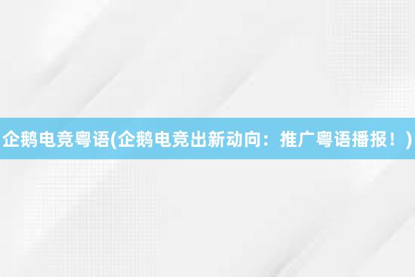 企鹅电竞粤语(企鹅电竞出新动向：推广粤语播报！)