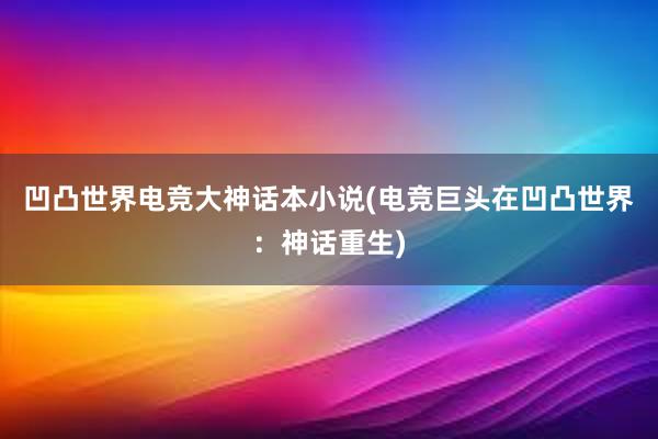 凹凸世界电竞大神话本小说(电竞巨头在凹凸世界：神话重生)