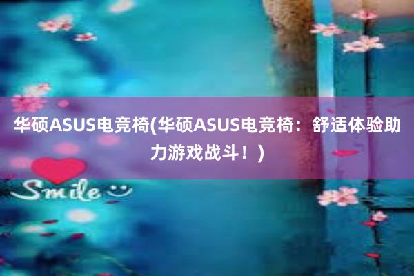 华硕ASUS电竞椅(华硕ASUS电竞椅：舒适体验助力游戏战斗！)