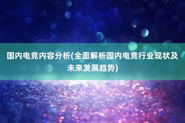 国内电竞内容分析(全面解析国内电竞行业现状及未来发展趋势)