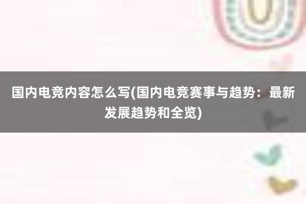 国内电竞内容怎么写(国内电竞赛事与趋势：最新发展趋势和全览)