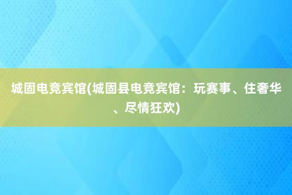 城固电竞宾馆(城固县电竞宾馆：玩赛事、住奢华、尽情狂欢)