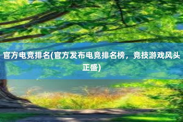 官方电竞排名(官方发布电竞排名榜，竞技游戏风头正盛)