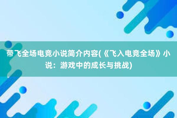 带飞全场电竞小说简介内容(《飞入电竞全场》小说：游戏中的成长与挑战)