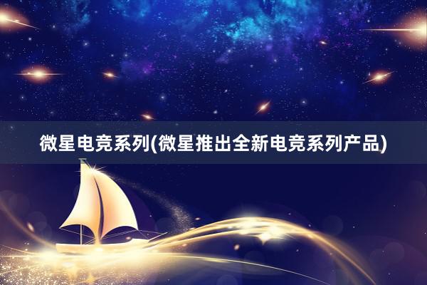 微星电竞系列(微星推出全新电竞系列产品)