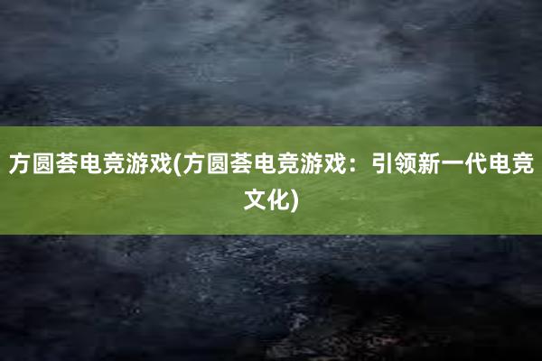 方圆荟电竞游戏(方圆荟电竞游戏：引领新一代电竞文化)