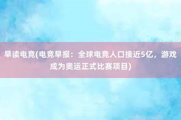 早读电竞(电竞早报：全球电竞人口接近5亿，游戏成为奥运正式比赛项目)