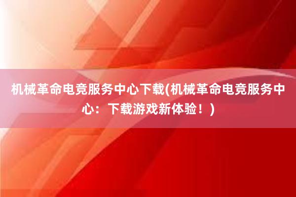 机械革命电竞服务中心下载(机械革命电竞服务中心：下载游戏新体验！)