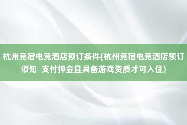 杭州竞宿电竞酒店预订条件(杭州竞宿电竞酒店预订须知  支付押金且具备游戏资质才可入住)