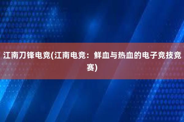 江南刀锋电竞(江南电竞：鲜血与热血的电子竞技竞赛)