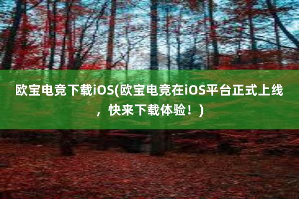 欧宝电竞下载iOS(欧宝电竞在iOS平台正式上线，快来下载体验！)