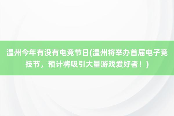 温州今年有没有电竞节日(温州将举办首届电子竞技节，预计将吸引大量游戏爱好者！)